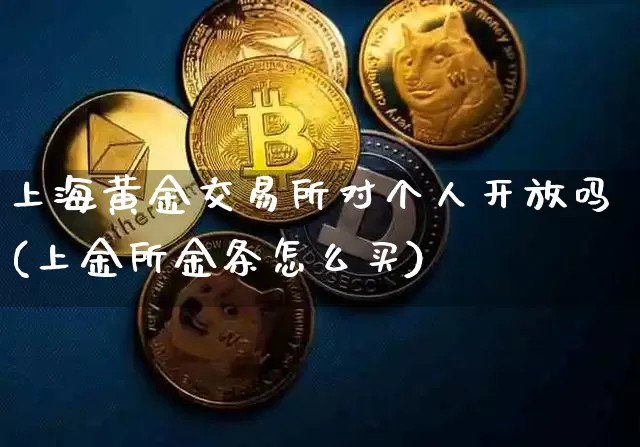 上海黄金交易所对个人开放吗(上金所金条怎么买)_https://www.czytfl.com_期货价格_第1张