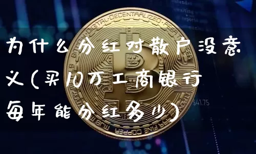 为什么分红对散户没意义(买10万工商银行每年能分红多少)_https://www.czytfl.com_期货_第1张