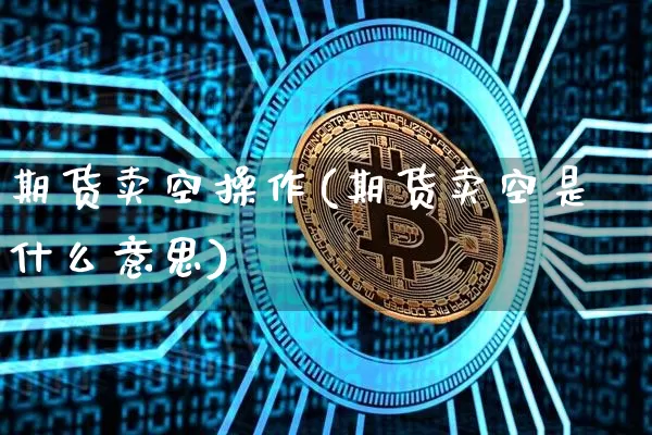 期货卖空操作(期货卖空是什么意思)_https://www.czytfl.com_期货价格_第1张