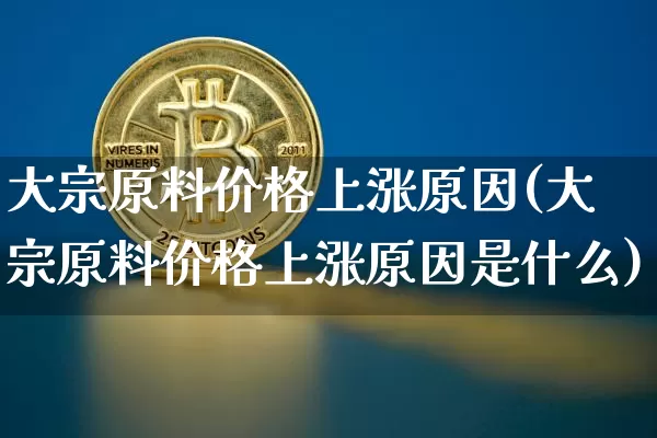大宗原料价格上涨原因(大宗原料价格上涨原因是什么)_https://www.czytfl.com_期货行情_第1张