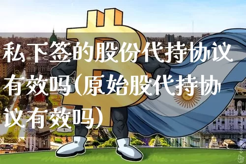 私下签的股份代持协议有效吗(原始股代持协议有效吗)_https://www.czytfl.com_期货行情_第1张