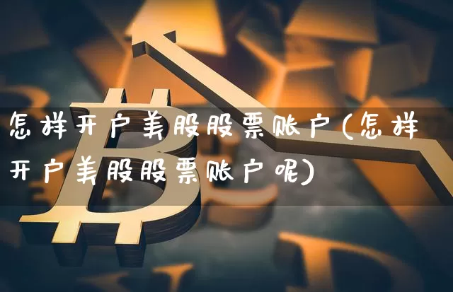 怎样开户美股股票账户(怎样开户美股股票账户呢)_https://www.czytfl.com_期货价格_第1张