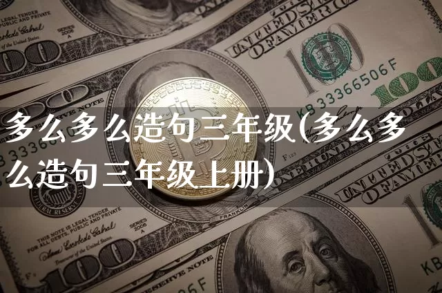 多么多么造句三年级(多么多么造句三年级上册)_https://www.czytfl.com_期货价格_第1张