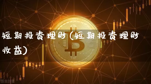 短期投资理财(短期投资理财收益)_https://www.czytfl.com_期货走势_第1张