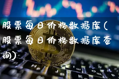 股票每日价格数据库(股票每日价格数据库查询)_https://www.czytfl.com_期货_第1张