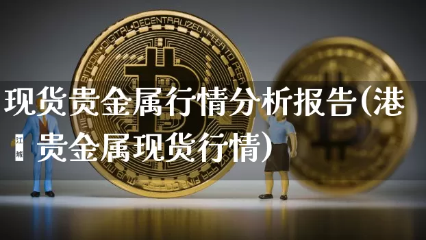 现货贵金属行情分析报告(港鑫贵金属现货行情)_https://www.czytfl.com_期货行情_第1张