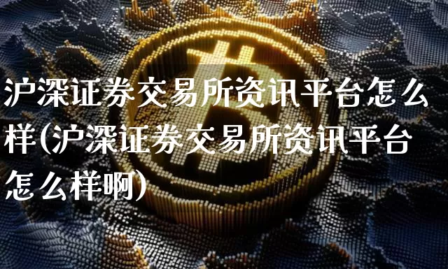 沪深证券交易所资讯平台怎么样(沪深证券交易所资讯平台怎么样啊)_https://www.czytfl.com_期货走势_第1张
