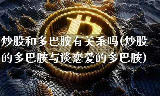 炒股和多巴胺有关系吗(炒股的多巴胺与谈恋爱的多巴胺)_https://www.czytfl.com_期货走势_第1张