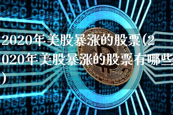 2020年美股暴涨的股票(2020年美股暴涨的股票有哪些)_https://www.czytfl.com_期货_第1张
