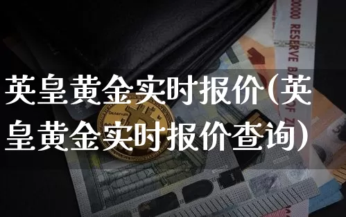英皇黄金实时报价(英皇黄金实时报价查询)_https://www.czytfl.com_期货行情_第1张