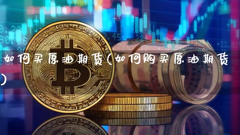 如何买原油期货(如何购买原油期货)_https://www.czytfl.com_期货价格_第1张