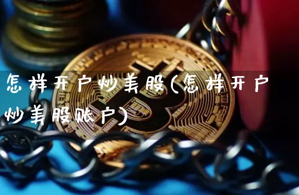 怎样开户炒美股(怎样开户炒美股账户)_https://www.czytfl.com_期货_第1张