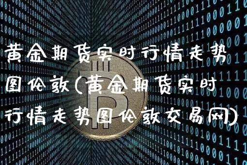 黄金期货实时行情走势图伦敦(黄金期货实时行情走势图伦敦交易网)_https://www.czytfl.com_期货行情_第1张