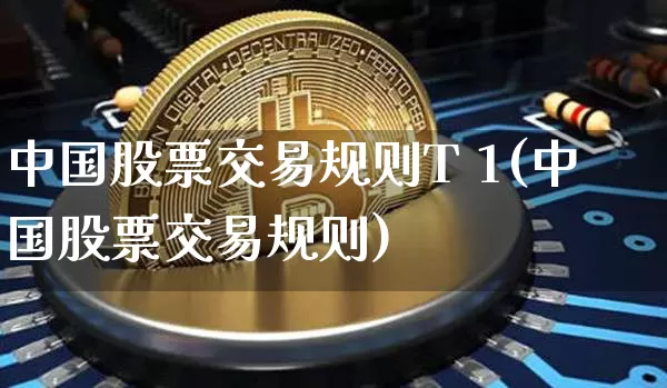 中国股票交易规则T 1(中国股票交易规则)_https://www.czytfl.com_期货价格_第1张