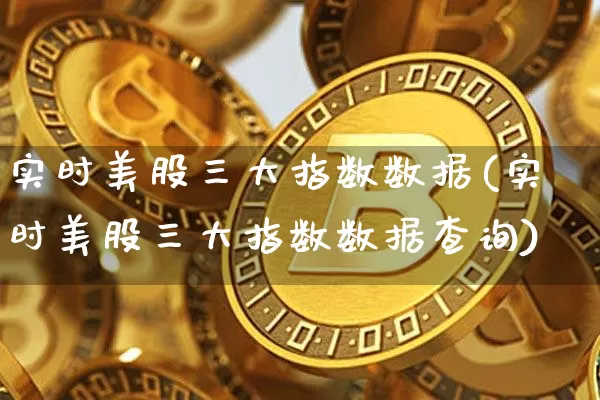 实时美股三大指数数据(实时美股三大指数数据查询)_https://www.czytfl.com_期货走势_第1张
