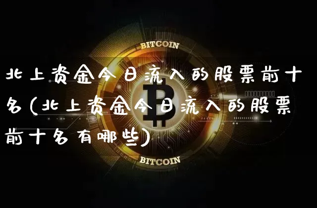 北上资金今日流入的股票前十名(北上资金今日流入的股票前十名有哪些)_https://www.czytfl.com_期货行情_第1张