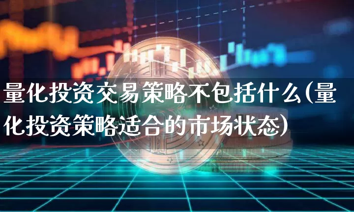 量化投资交易策略不包括什么(量化投资策略适合的市场状态)_https://www.czytfl.com_期货走势_第1张