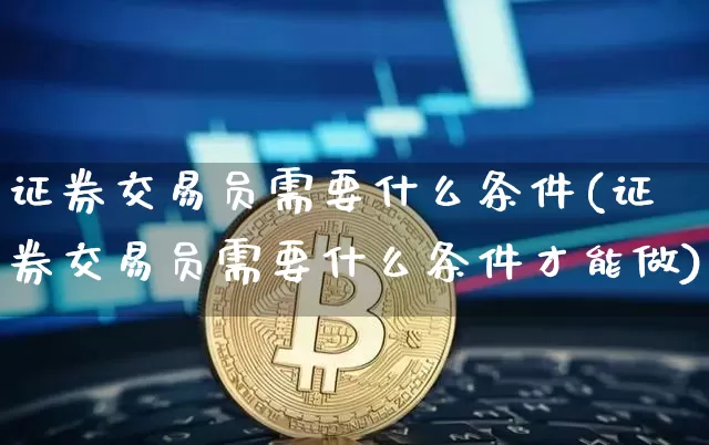 证券交易员需要什么条件(证券交易员需要什么条件才能做)_https://www.czytfl.com_期货走势_第1张