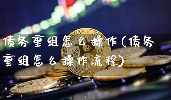 债务重组怎么操作(债务重组怎么操作流程)_https://www.czytfl.com_期货_第1张