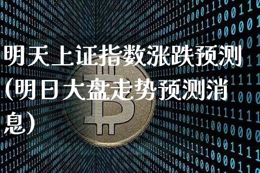 明天上证指数涨跌预测(明日大盘走势预测消息)_https://www.czytfl.com_期货行情_第1张