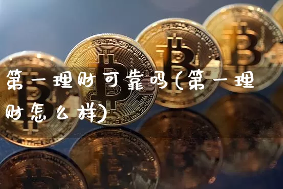 第一理财可靠吗(第一理财怎么样)_https://www.czytfl.com_期货走势_第1张