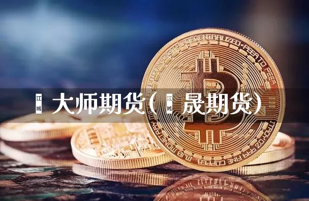 鑫大师期货(鑫晟期货)_https://www.czytfl.com_期货交易_第1张