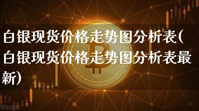 白银现货价格走势图分析表(白银现货价格走势图分析表最新)_https://www.czytfl.com_期货行情_第1张