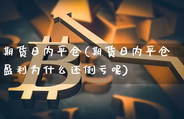 期货日内平仓(期货日内平仓盈利为什么还倒亏呢)_https://www.czytfl.com_期货_第1张
