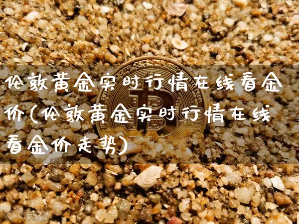 伦敦黄金实时行情在线看金价(伦敦黄金实时行情在线看金价走势)_https://www.czytfl.com_期货价格_第1张