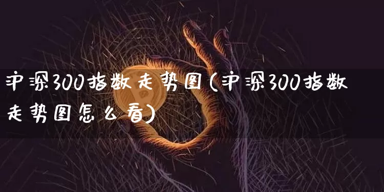 沪深300指数走势图(沪深300指数走势图怎么看)_https://www.czytfl.com_期货行情_第1张
