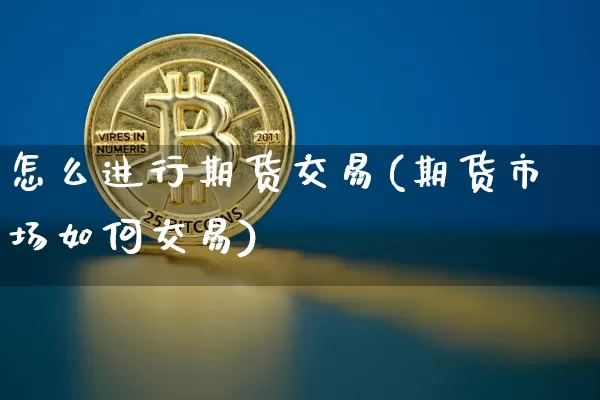 怎么进行期货交易(期货市场如何交易)_https://www.czytfl.com_期货行情_第1张
