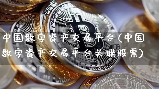 中国数字资产交易平台(中国数字资产交易平台关联股票)_https://www.czytfl.com_期货行情_第1张