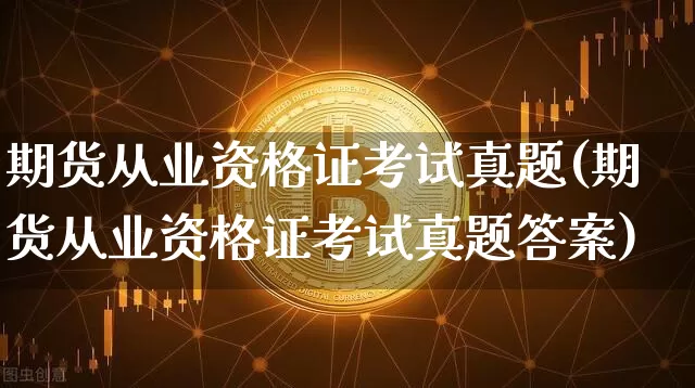 期货从业资格证考试真题(期货从业资格证考试真题答案)_https://www.czytfl.com_期货行情_第1张