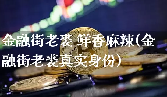 金融街老裘 鲜香麻辣(金融街老裘真实身份)_https://www.czytfl.com_期货行情_第1张
