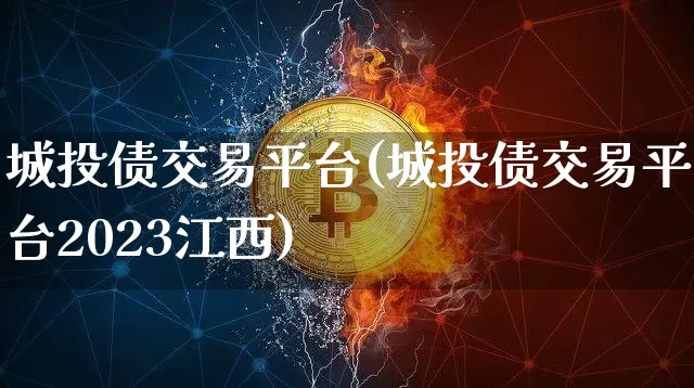 城投债交易平台(城投债交易平台2023江西)_https://www.czytfl.com_期货行情_第1张