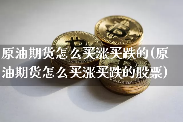 原油期货怎么买涨买跌的(原油期货怎么买涨买跌的股票)_https://www.czytfl.com_期货行情_第1张