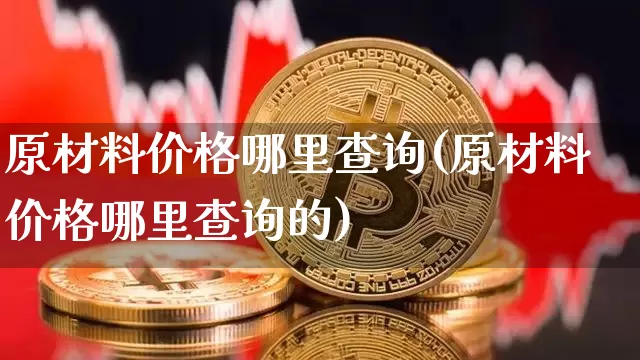 原材料价格哪里查询(原材料价格哪里查询的)_https://www.czytfl.com_期货行情_第1张