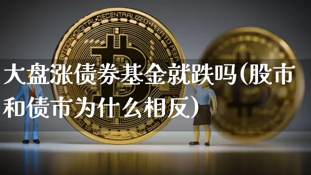 大盘涨债券基金就跌吗(股市和债市为什么相反)_https://www.czytfl.com_期货价格_第1张