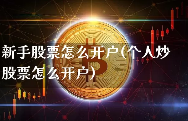 新手股票怎么开户(个人炒股票怎么开户)_https://www.czytfl.com_期货走势_第1张