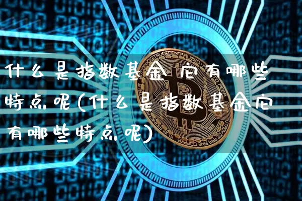 什么是指数基金 它有哪些特点呢(什么是指数基金它有哪些特点呢)_https://www.czytfl.com_期货价格_第1张