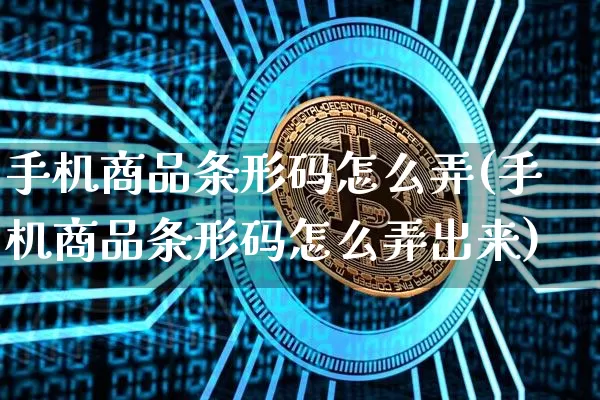 手机商品条形码怎么弄(手机商品条形码怎么弄出来)_https://www.czytfl.com_期货价格_第1张