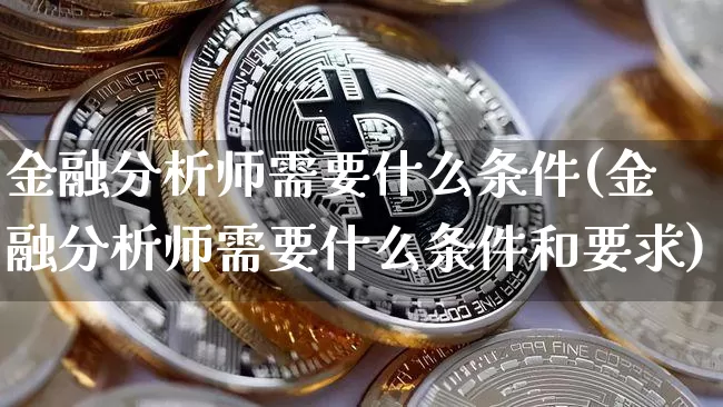 金融分析师需要什么条件(金融分析师需要什么条件和要求)_https://www.czytfl.com_期货走势_第1张
