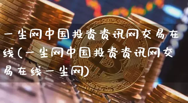 一尘网中国投资资讯网交易在线(一尘网中国投资资讯网交易在线一尘网)_https://www.czytfl.com_期货走势_第1张