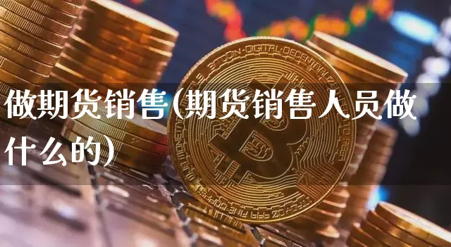 做期货销售(期货销售人员做什么的)_https://www.czytfl.com_期货走势_第1张