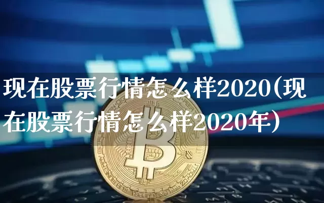 现在股票行情怎么样2020(现在股票行情怎么样2020年)_https://www.czytfl.com_期货走势_第1张