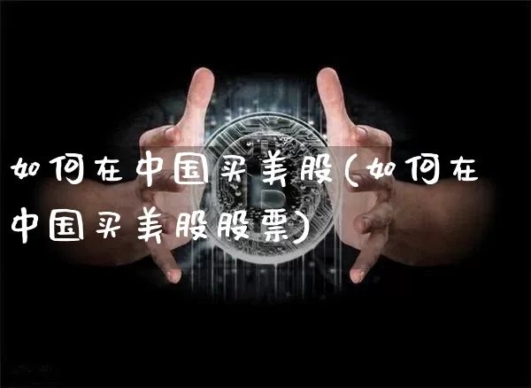 如何在中国买美股(如何在中国买美股股票)_https://www.czytfl.com_期货走势_第1张