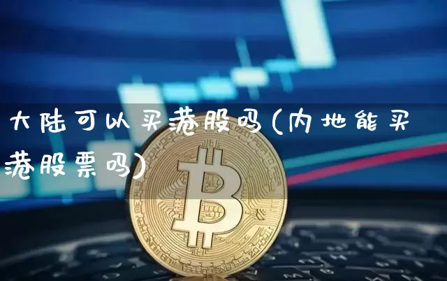大陆可以买港股吗(内地能买港股票吗)_https://www.czytfl.com_期货走势_第1张