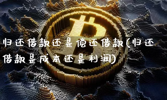 归还借款还是偿还借款(归还借款是成本还是利润)_https://www.czytfl.com_期货行情_第1张
