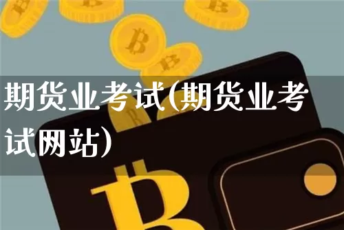 期货业考试(期货业考试网站)_https://www.czytfl.com_期货走势_第1张