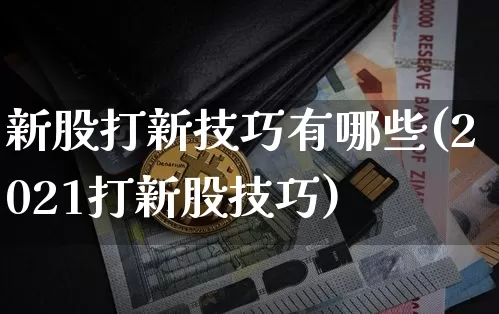 新股打新技巧有哪些(2021打新股技巧)_https://www.czytfl.com_期货行情_第1张